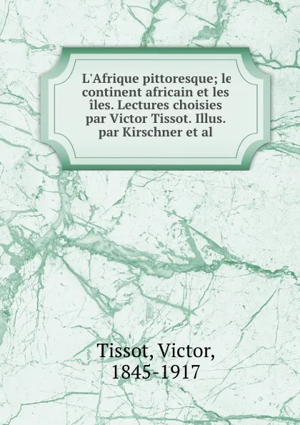 Обложка книги L.Afrique pittoresque; le continent africain et les iles. Lectures choisies par Victor Tissot. Illus. par Kirschner et al., Victor Tissot