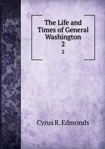 Обложка книги The Life and Times of General Washington. 2, Cyrus R. Edmonds