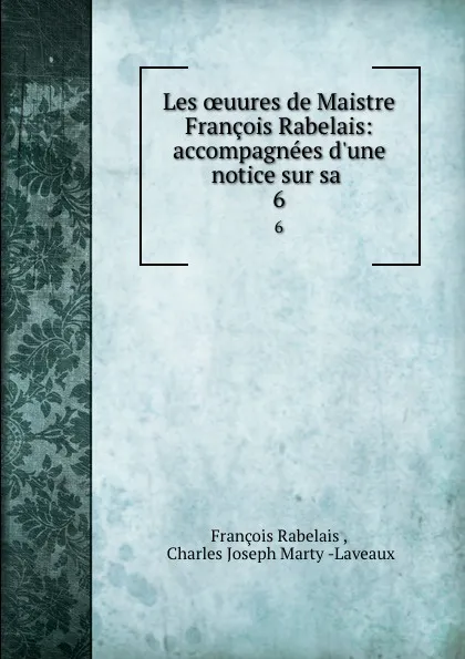 Обложка книги Les oeuures de Maistre Francois Rabelais: accompagnees d.une notice sur sa . 6, François Rabelais