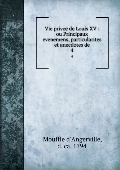 Обложка книги Vie privee de Louis XV : ou Principaux evenemens, particularites et anecdotes de. 4, Mouffle d'Angerville