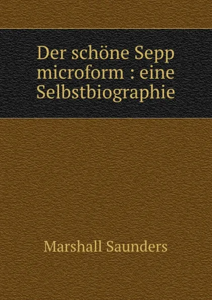 Обложка книги Der schone Sepp microform : eine Selbstbiographie, Saunders Marshall