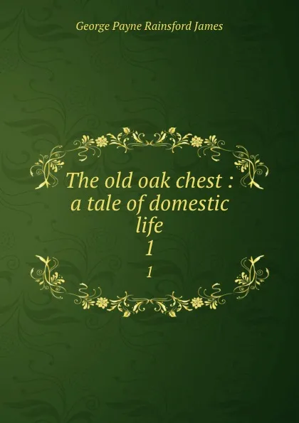 Обложка книги The old oak chest : a tale of domestic life. 1, G. P. James