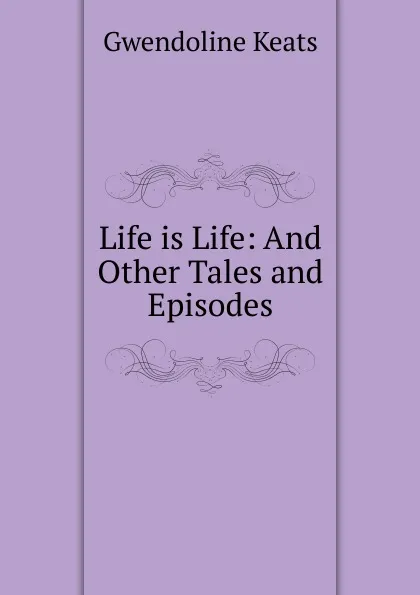 Обложка книги Life is Life: And Other Tales and Episodes, Gwendoline Keats