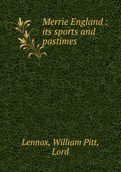 Обложка книги Merrie England : its sports and pastimes, William Pitt Lennox