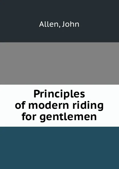 Обложка книги Principles of modern riding for gentlemen, John Allen