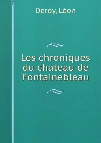 Обложка книги Les chroniques du chateau de Fontainebleau, Léon Deroy