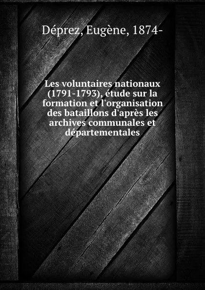 Обложка книги Les voluntaires nationaux (1791-1793), etude sur la formation et l.organisation des bataillons d.apres les archives communales et departementales, Eugène Déprez