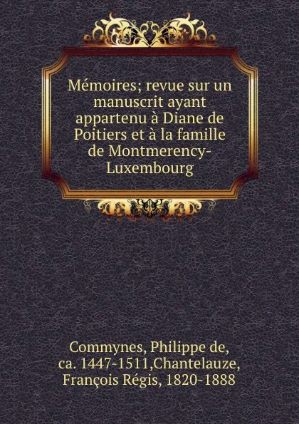 Обложка книги Memoires; revue sur un manuscrit ayant appartenu a Diane de Poitiers et a la famille de Montmerency-Luxembourg, Philippe de Commynes