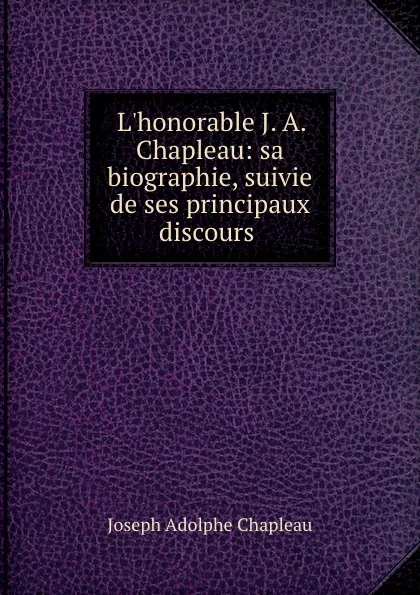 Обложка книги L.honorable J. A. Chapleau: sa biographie, suivie de ses principaux discours ., Joseph Adolphe Chapleau