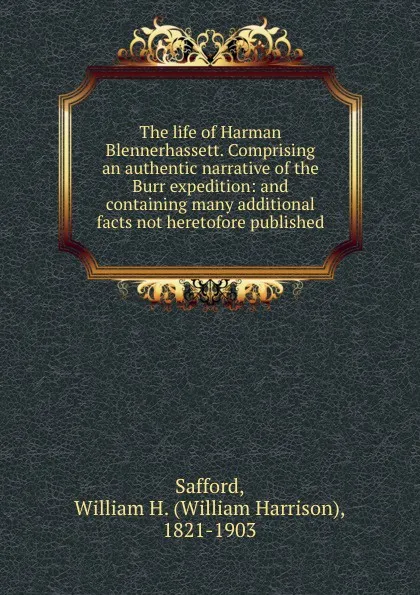 Обложка книги The life of Harman Blennerhassett. Comprising an authentic narrative of the Burr expedition: and containing many additional facts not heretofore published, William Harrison Safford