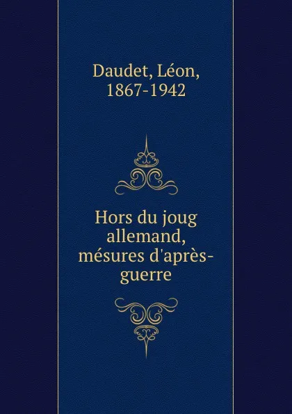 Обложка книги Hors du joug allemand, mesures d.apres-guerre, Léon Daudet