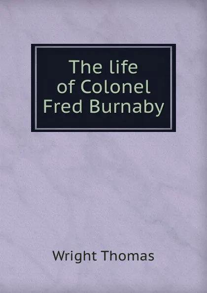 Обложка книги The life of Colonel Fred Burnaby, Thomas Wright