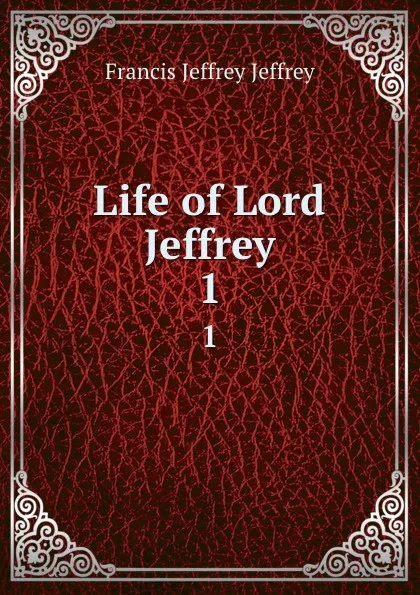 Обложка книги Life of Lord Jeffrey. 1, Francis Jeffrey