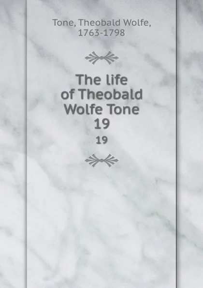 Обложка книги The life of Theobald Wolfe Tone. 19, Theobald Wolfe Tone