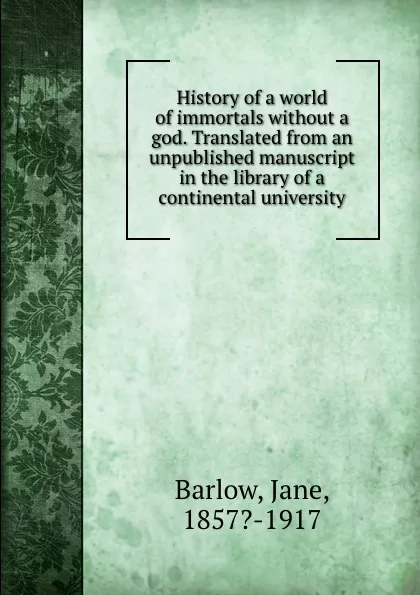 Обложка книги History of a world of immortals without a god. Translated from an unpublished manuscript in the library of a continental university, Jane Barlow
