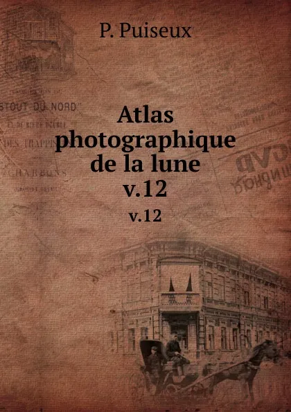 Обложка книги Atlas photographique de la lune. v.12, P. Puiseux