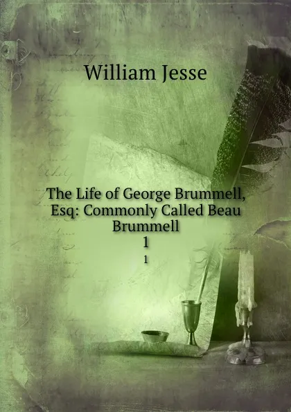 Обложка книги The Life of George Brummell, Esq: Commonly Called Beau Brummell. 1, William Jesse