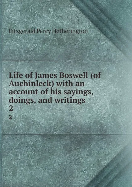 Обложка книги Life of James Boswell (of Auchinleck) with an account of his sayings, doings, and writings. 2, Fitzgerald Percy Hetherington