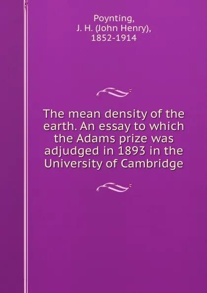 Обложка книги The mean density of the earth. An essay to which the Adams prize was adjudged in 1893 in the University of Cambridge, John Henry Poynting