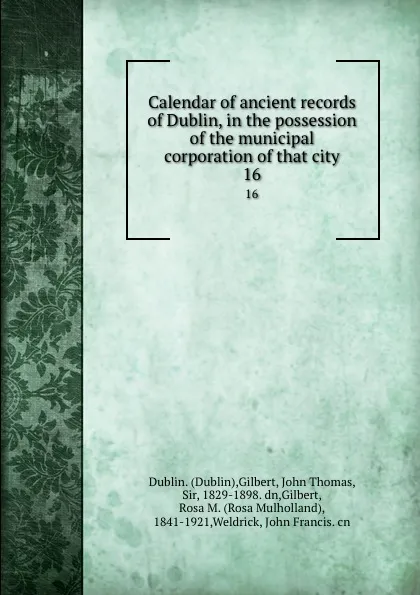 Обложка книги Calendar of ancient records of Dublin, in the possession of the municipal corporation of that city. 16, Dublin