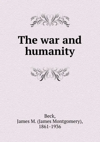 Обложка книги The war and humanity, James Montgomery Beck