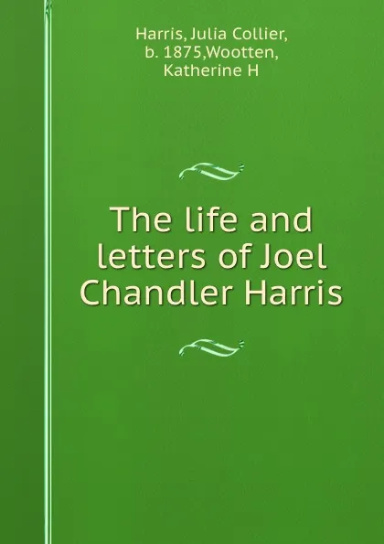 Обложка книги The life and letters of Joel Chandler Harris, Julia Collier Harris