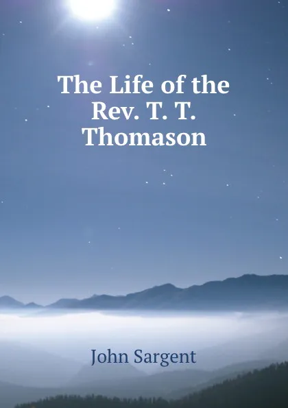 Обложка книги The Life of the Rev. T. T. Thomason, John Sargent