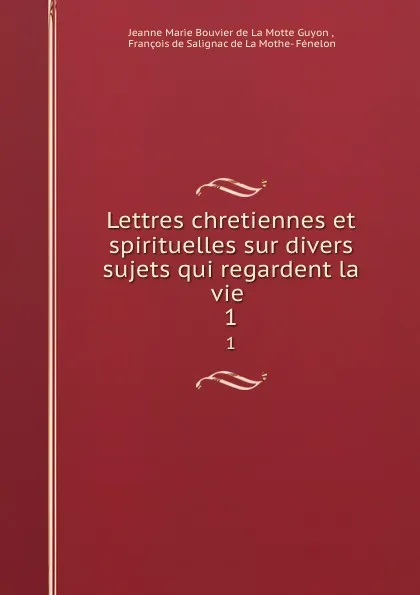 Обложка книги Lettres chretiennes et spirituelles sur divers sujets qui regardent la vie . 1, Jeanne Marie Bouvier de La Motte Guyon