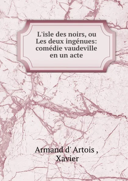 Обложка книги L.isle des noirs, ou Les deux ingenues: comedie vaudeville en un acte, Armand d' Artois