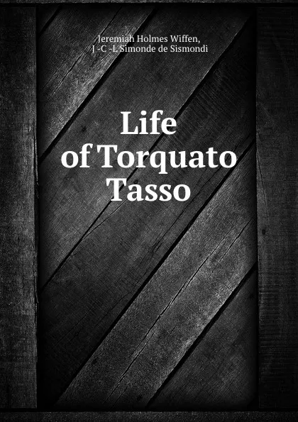 Обложка книги Life of Torquato Tasso, Jeremiah Holmes Wiffen