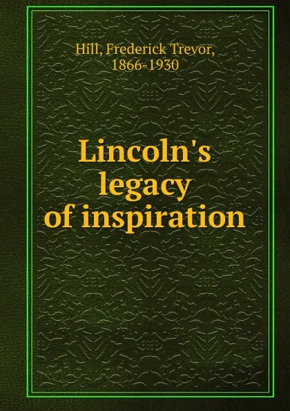 Обложка книги Lincoln.s legacy of inspiration, Frederick Trevor Hill