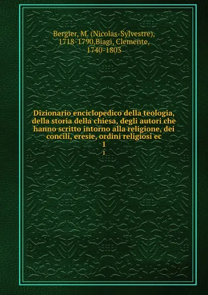 Обложка книги Dizionario enciclopedico della teologia, della storia della chiesa, degli autori che hanno scritto intorno alla religione, dei concili, eresie, ordini religiosi ec. 1, Nicolas-Sylvestre Bergier