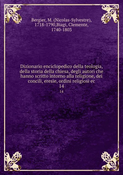 Обложка книги Dizionario enciclopedico della teologia, della storia della chiesa, degli autori che hanno scritto intorno alla religione, dei concili, eresie, ordini religiosi ec. 14, Nicolas-Sylvestre Bergier