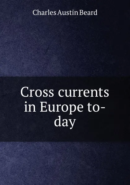 Обложка книги Cross currents in Europe to-day, Charles Austin Beard