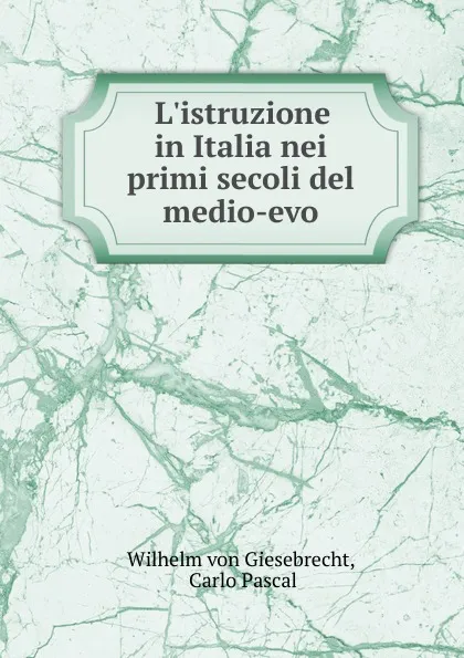 Обложка книги L.istruzione in Italia nei primi secoli del medio-evo, Wilhelm von Giesebrecht