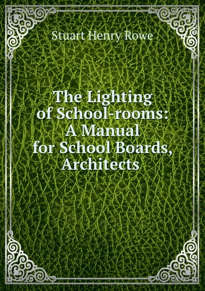 Обложка книги The Lighting of School-rooms: A Manual for School Boards, Architects ., Stuart Henry Rowe