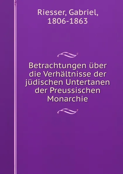 Обложка книги Betrachtungen uber die Verhaltnisse der judischen Untertanen der Preussischen Monarchie, Gabriel Riesser