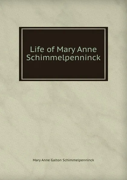 Обложка книги Life of Mary Anne Schimmelpenninck, Mary Anne Galton Schimmelpenninck