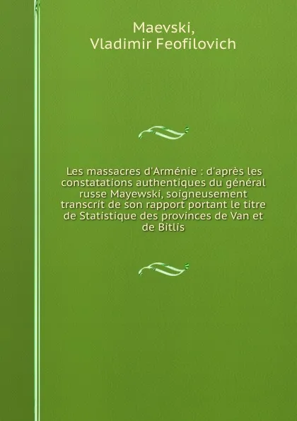 Обложка книги Les massacres d.Armenie : d.apres les constatations authentiques du general russe Mayewski, soigneusement transcrit de son rapport portant le titre de Statistique des provinces de Van et de Bitlis, Vladimir Feofilovich Maevski