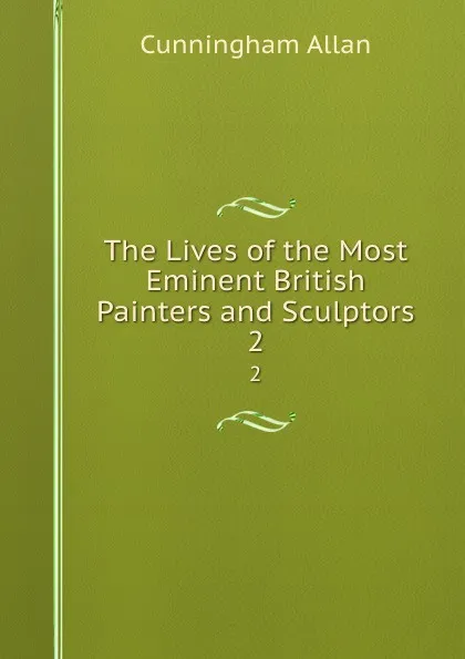 Обложка книги The Lives of the Most Eminent British Painters and Sculptors. 2, Cunningham Allan