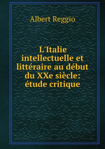 Обложка книги L.Italie intellectuelle et litteraire au debut du XXe siecle: etude critique, Albert Reggio