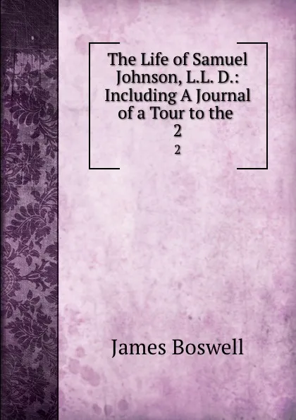 Обложка книги The Life of Samuel Johnson, L.L. D.: Including A Journal of a Tour to the . 2, James Boswell