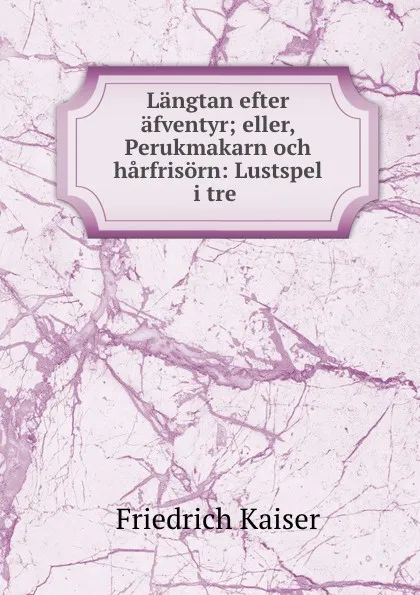 Обложка книги Langtan efter afventyr; eller, Perukmakarn och harfrisorn: Lustspel i tre ., Friedrich Kaiser