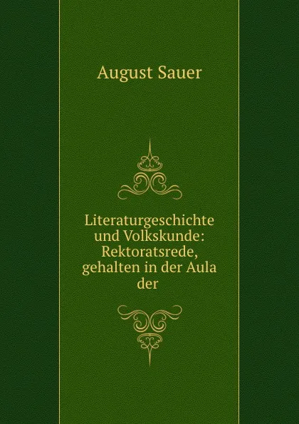 Обложка книги Literaturgeschichte und Volkskunde: Rektoratsrede, gehalten in der Aula der ., August Sauer