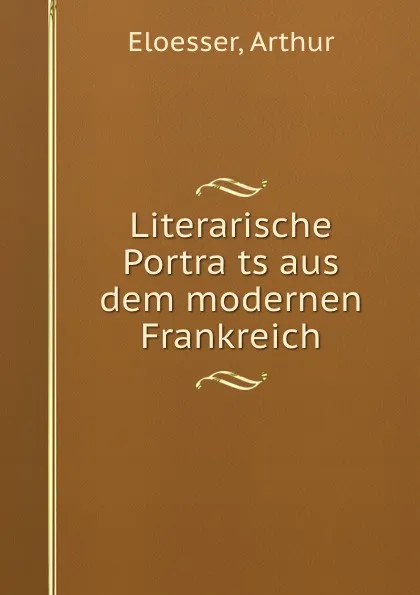 Обложка книги Literarische Portrats aus dem modernen Frankreich, Arthur Eloesser