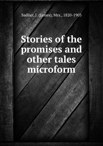 Обложка книги Stories of the promises and other tales microform, James Sadlier