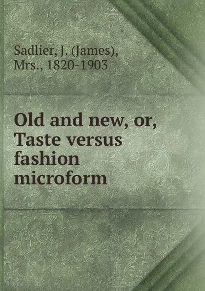 Обложка книги Old and new, or, Taste versus fashion microform, James Sadlier