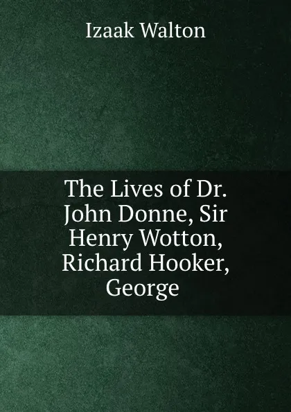Обложка книги The Lives of Dr. John Donne, Sir Henry Wotton, Richard Hooker, George ., Walton Izaak