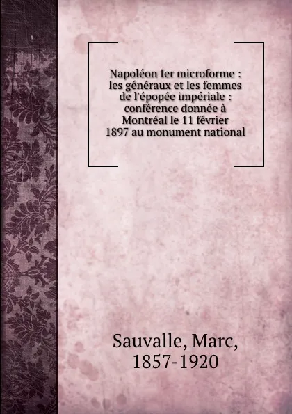 Обложка книги Napoleon Ier microforme : les generaux et les femmes de l.epopee imperiale : conference donnee a Montreal le 11 fevrier 1897 au monument national, Marc Sauvalle