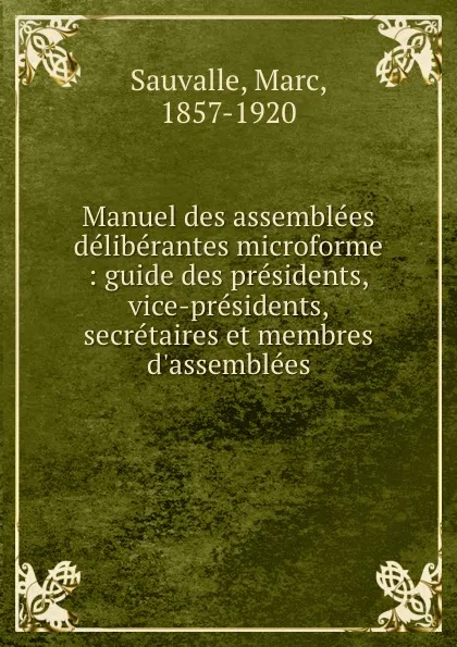 Обложка книги Manuel des assemblees deliberantes microforme : guide des presidents, vice-presidents, secretaires et membres d.assemblees, Marc Sauvalle